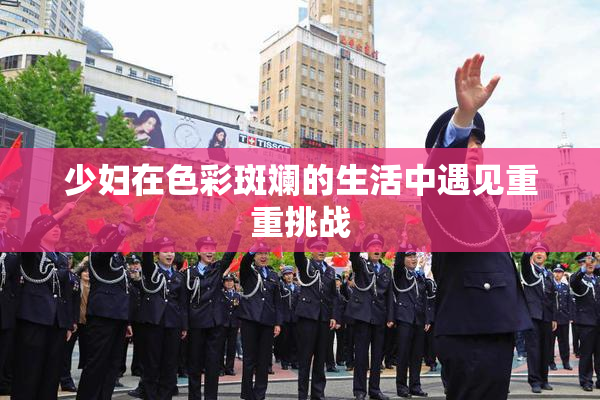 少妇在色彩斑斓的生活中遇见重重挑战