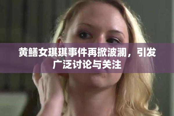 黄鳝女琪琪事件再掀波澜，引发广泛讨论与关注