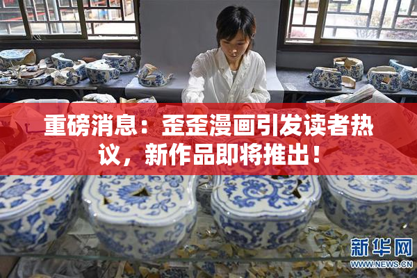 重磅消息：歪歪漫画引发读者热议，新作品即将推出！