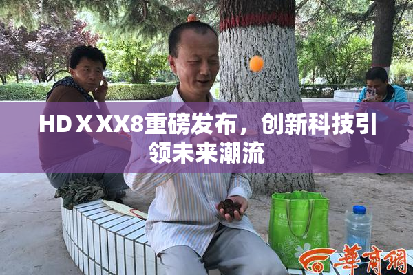HDⅩXX8重磅发布，创新科技引领未来潮流