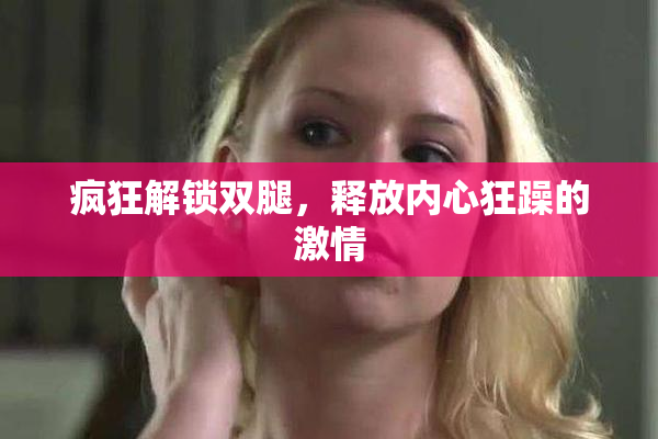 疯狂解锁双腿，释放内心狂躁的激情