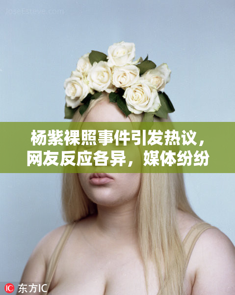 杨紫裸照事件引发热议，网友反应各异，媒体纷纷报道
