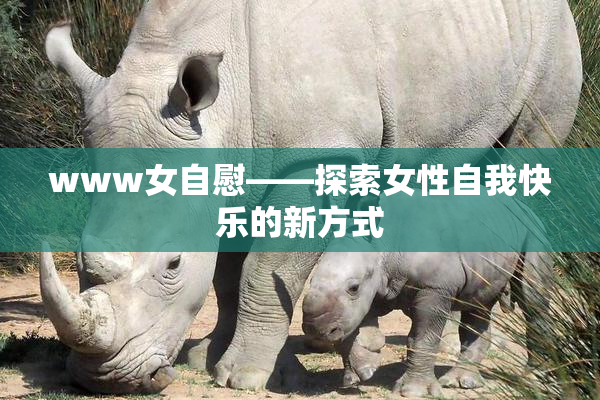 www女自慰——探索女性自我快乐的新方式