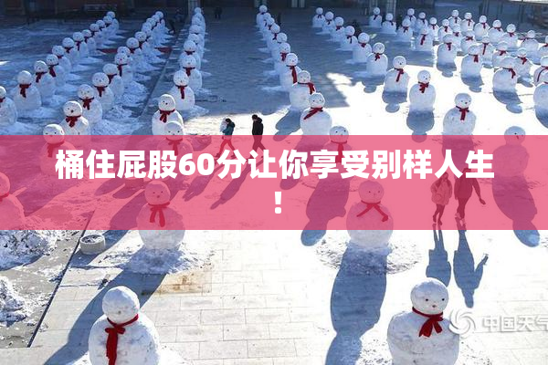 桶住屁股60分让你享受别样人生！