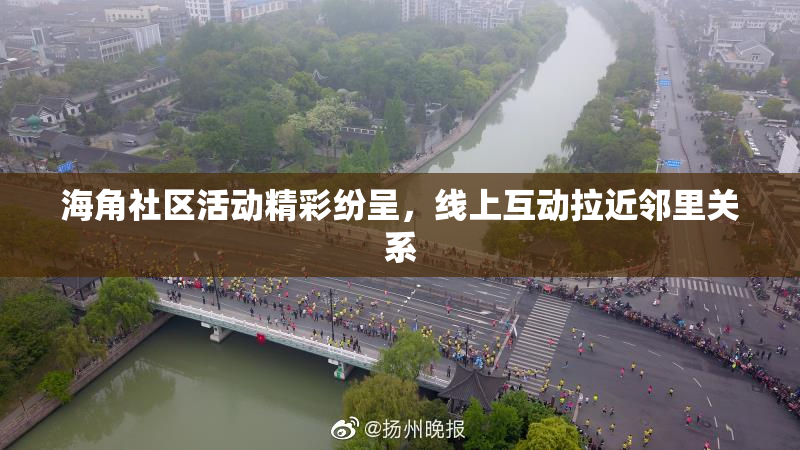 海角社区活动精彩纷呈，线上互动拉近邻里关系