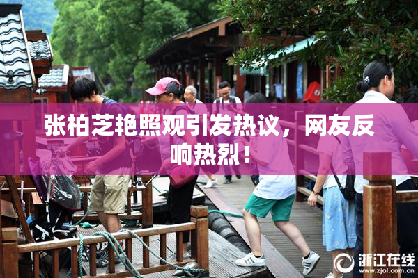 张柏芝艳照观引发热议，网友反响热烈！