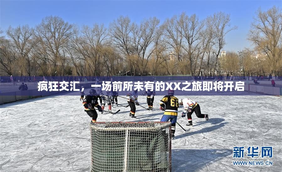 疯狂交汇，一场前所未有的XX之旅即将开启
