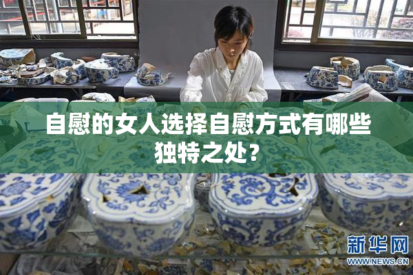 自慰的女人选择自慰方式有哪些独特之处？