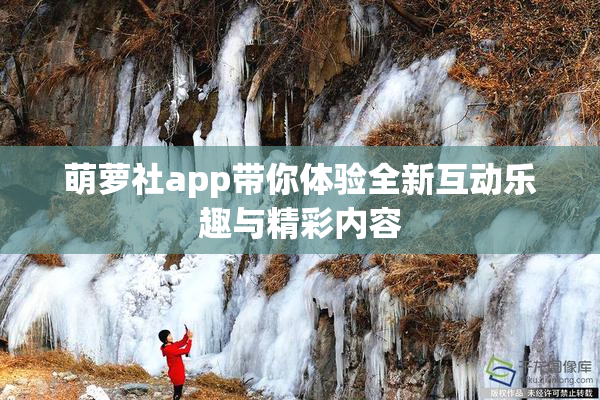 萌萝社app带你体验全新互动乐趣与精彩内容