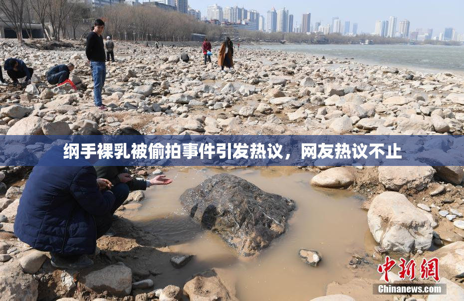 纲手裸乳被偷拍事件引发热议，网友热议不止