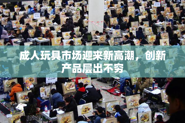 成人玩具市场迎来新高潮，创新产品层出不穷