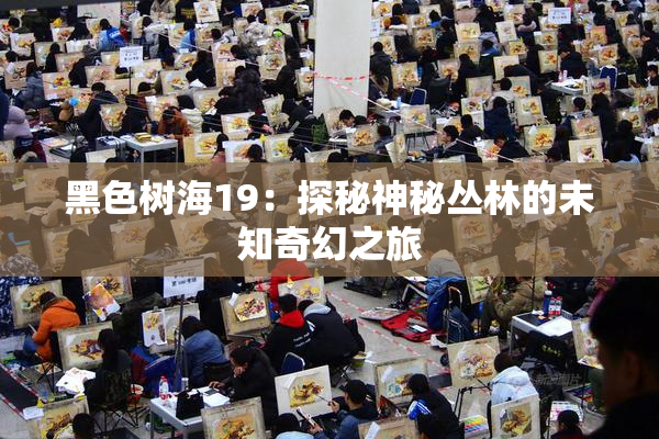 黑色树海19：探秘神秘丛林的未知奇幻之旅