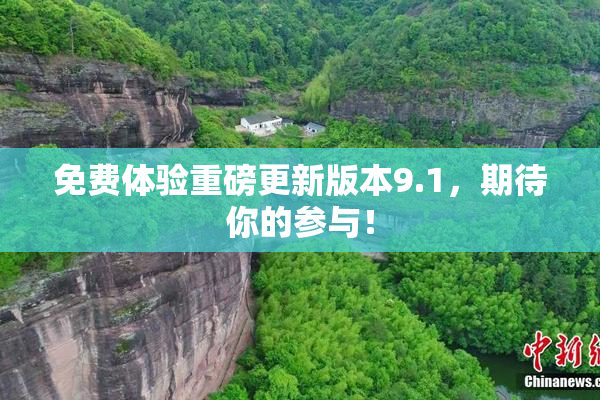 免费体验重磅更新版本9.1，期待你的参与！