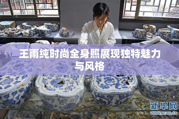 王雨纯时尚全身照展现独特魅力与风格