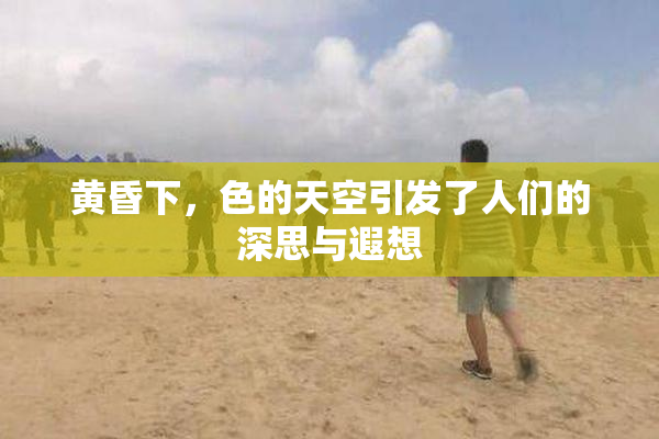 黄昏下，色的天空引发了人们的深思与遐想