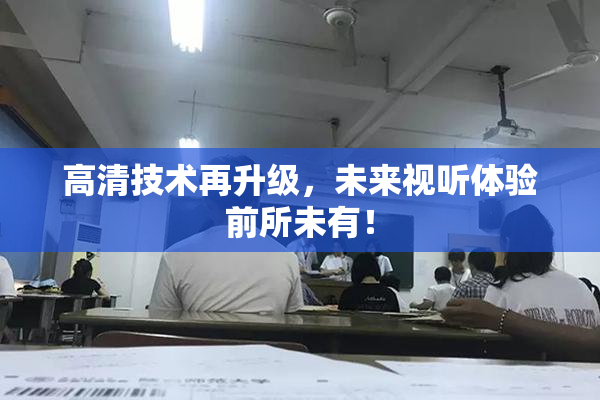 高清技术再升级，未来视听体验前所未有！