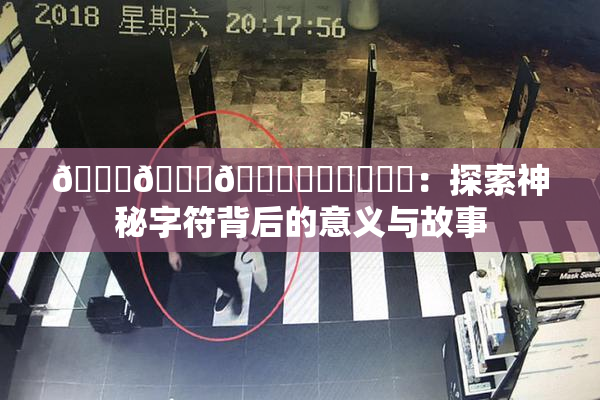 🍆🍑🔞❌‌❌‌❌‌：探索神秘字符背后的意义与故事