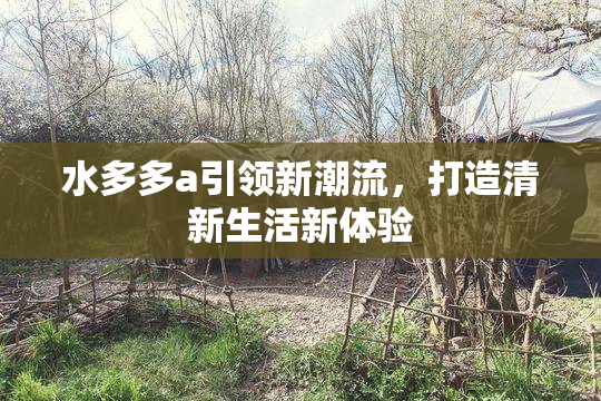 水多多a引领新潮流，打造清新生活新体验