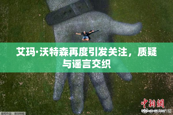 艾玛·沃特森再度引发关注，质疑与谣言交织