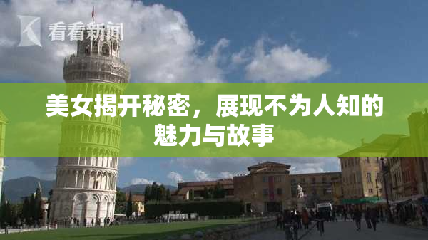 美女揭开秘密，展现不为人知的魅力与故事