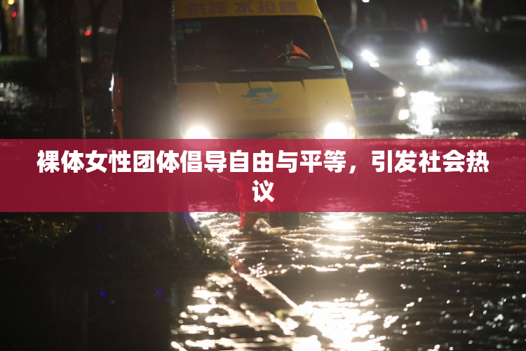 裸体女性团体倡导自由与平等，引发社会热议