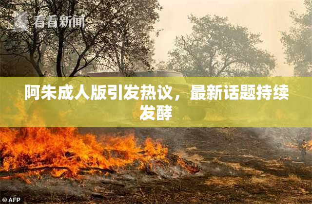 阿朱成人版引发热议，最新话题持续发酵