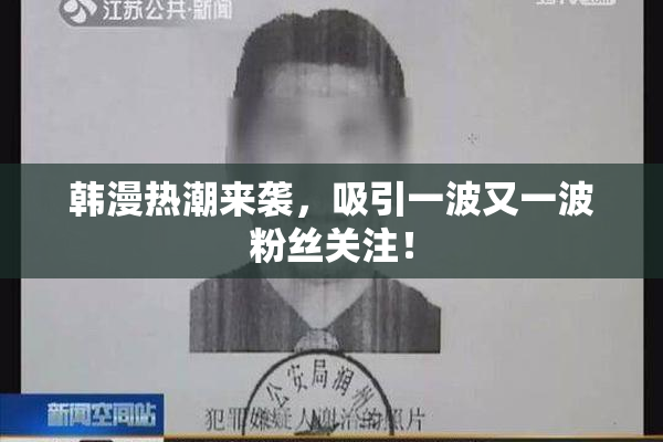 韩漫热潮来袭，吸引一波又一波粉丝关注！
