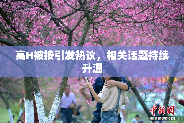 高H被按引发热议，相关话题持续升温
