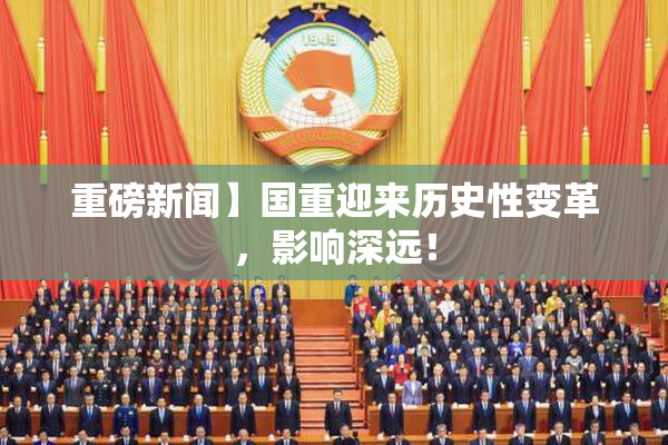 重磅新闻】国重迎来历史性变革，影响深远！