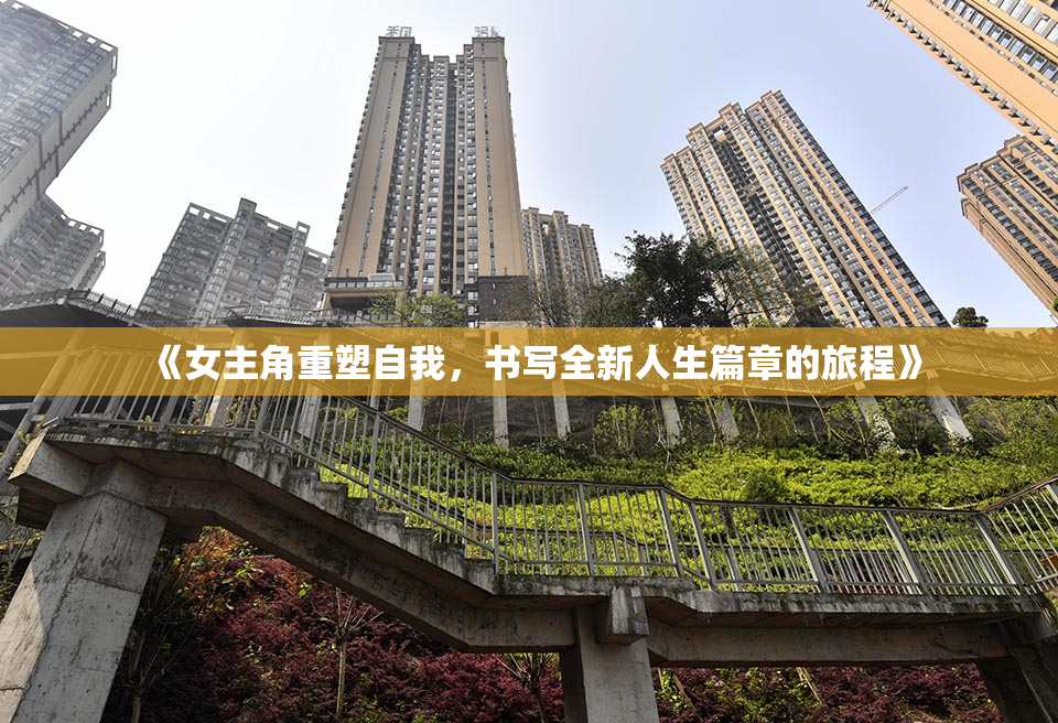 《女主角重塑自我，书写全新人生篇章的旅程》