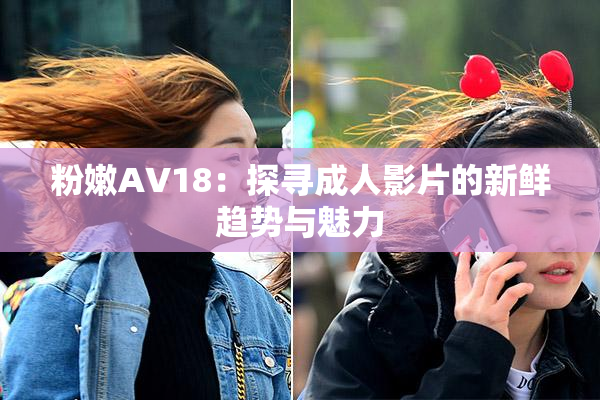 粉嫩AV18：探寻成人影片的新鲜趋势与魅力