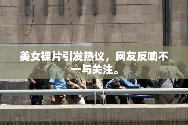 美女裸片引发热议，网友反响不一与关注。