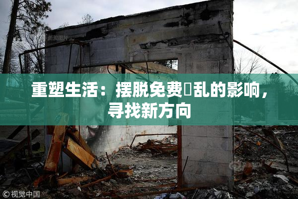 重塑生活：摆脱免费婬乱的影响，寻找新方向