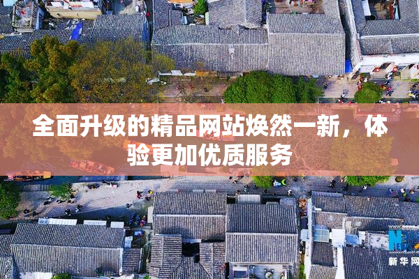 全面升级的精品网站焕然一新，体验更加优质服务