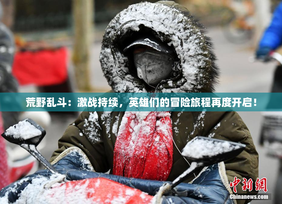 荒野乱斗：激战持续，英雄们的冒险旅程再度开启！
