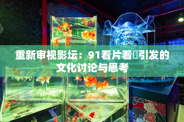 重新审视影坛：91看片看婬引发的文化讨论与思考