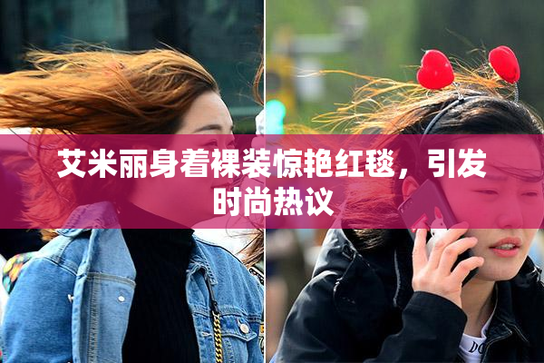 艾米丽身着裸装惊艳红毯，引发时尚热议