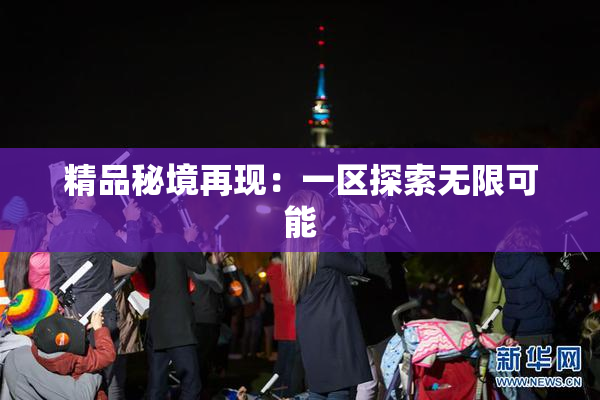 精品秘境再现：一区探索无限可能