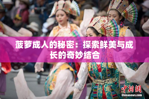 菠萝成人的秘密：探索鲜美与成长的奇妙结合