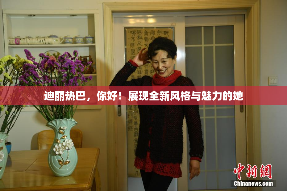 迪丽热巴，你好！展现全新风格与魅力的她