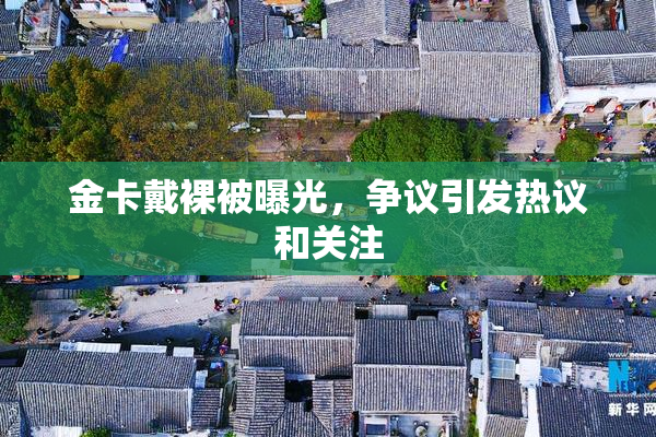 金卡戴裸被曝光，争议引发热议和关注