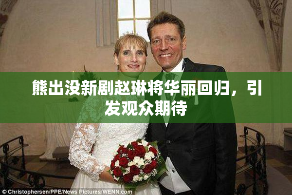 熊出没新剧赵琳将华丽回归，引发观众期待