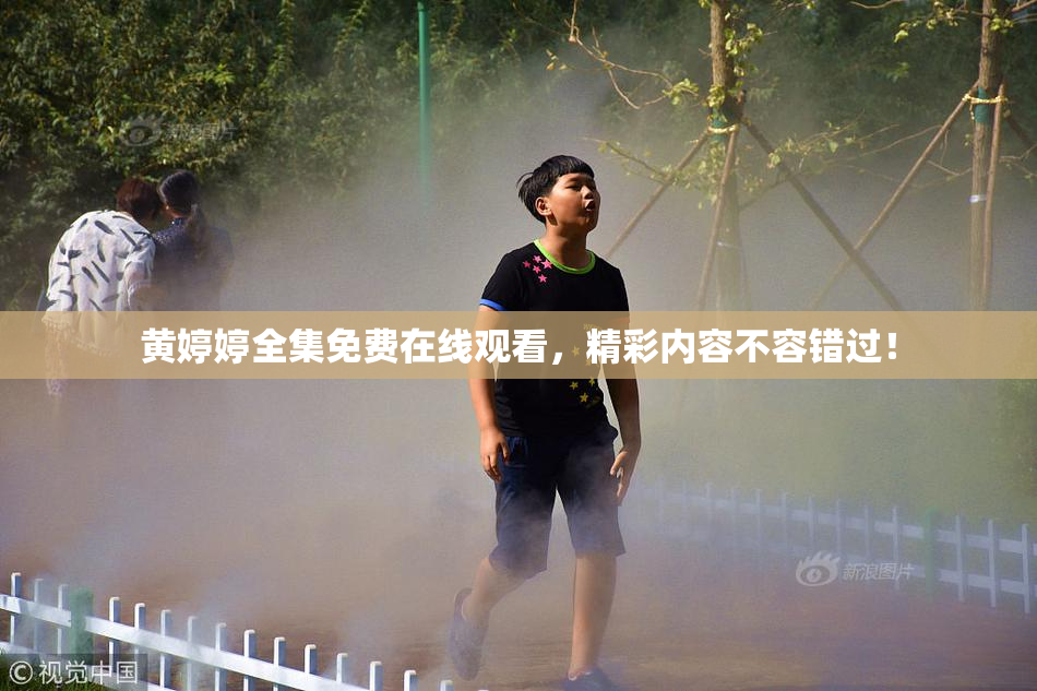 黄婷婷全集免费在线观看，精彩内容不容错过！