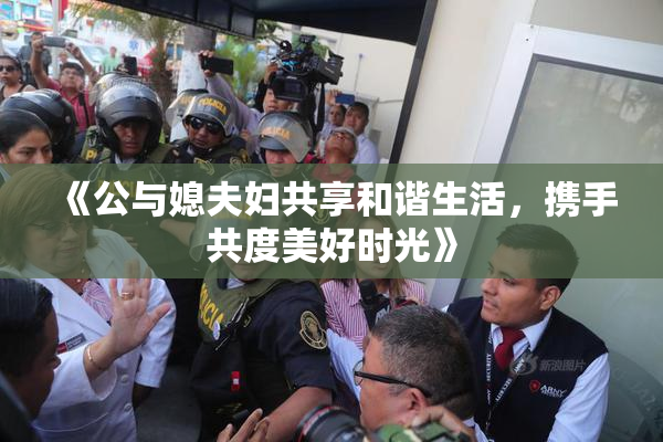 《公与媳夫妇共享和谐生活，携手共度美好时光》