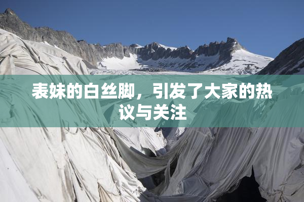 表妹的白丝脚，引发了大家的热议与关注