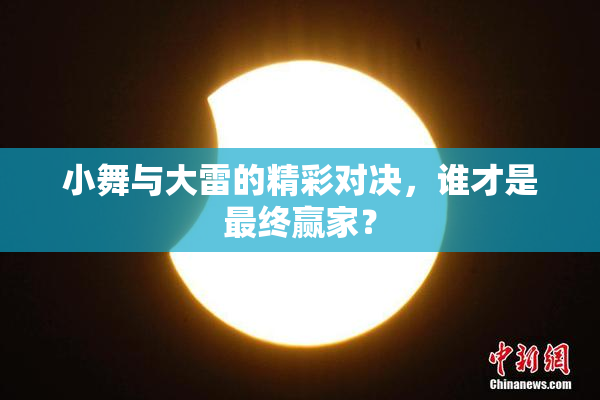 小舞与大雷的精彩对决，谁才是最终赢家？
