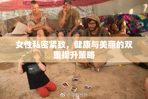 女性私密紧致，健康与美丽的双重提升策略