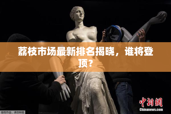 荔枝市场最新排名揭晓，谁将登顶？