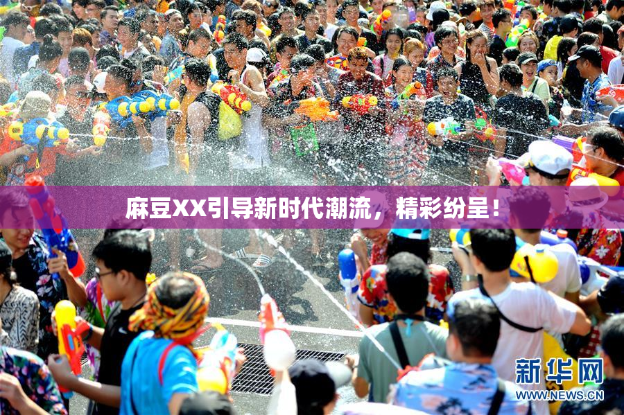 麻豆XX引导新时代潮流，精彩纷呈！