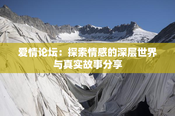 爱情论坛：探索情感的深层世界与真实故事分享